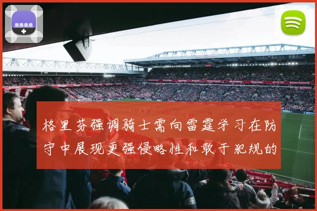 格里芬强调骑士需向雷霆学习在防守中展现更强侵略性和敢于犯规的态度