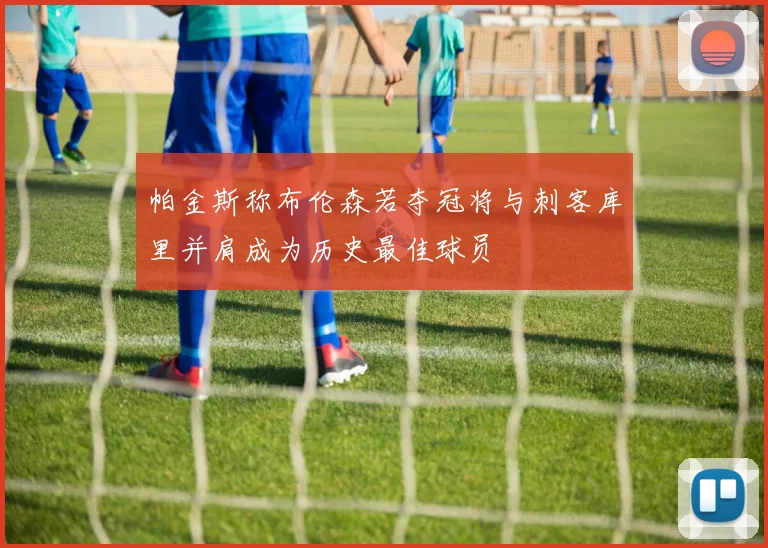 帕金斯称布伦森若夺冠将与刺客库里并肩成为历史最佳球员